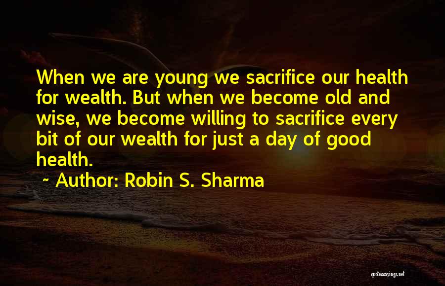 Robin S. Sharma Quotes: When We Are Young We Sacrifice Our Health For Wealth. But When We Become Old And Wise, We Become Willing