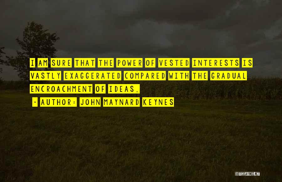 John Maynard Keynes Quotes: I Am Sure That The Power Of Vested Interests Is Vastly Exaggerated Compared With The Gradual Encroachment Of Ideas.