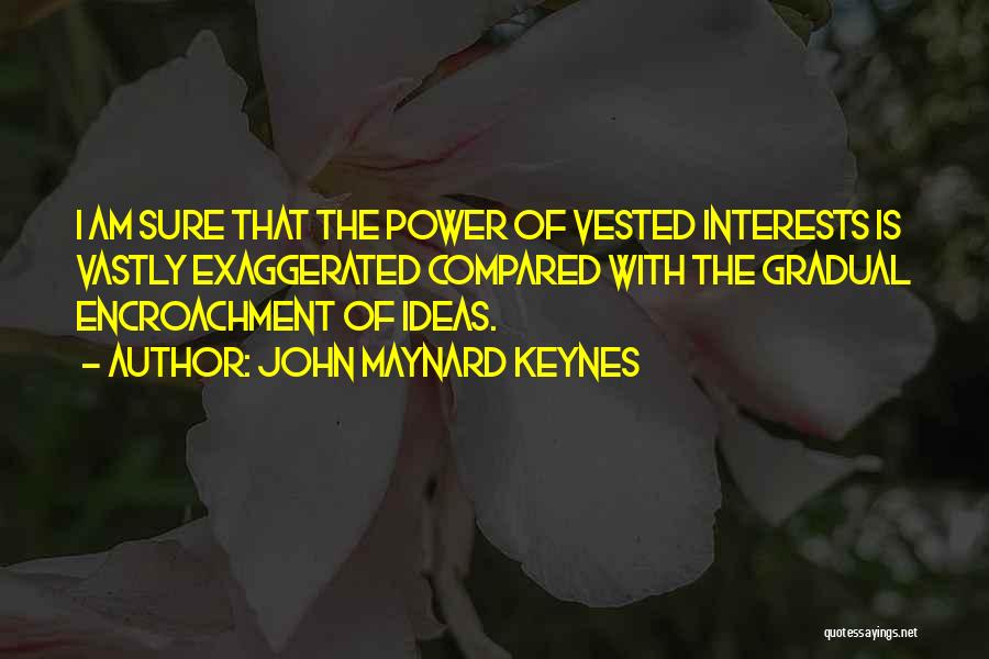 John Maynard Keynes Quotes: I Am Sure That The Power Of Vested Interests Is Vastly Exaggerated Compared With The Gradual Encroachment Of Ideas.