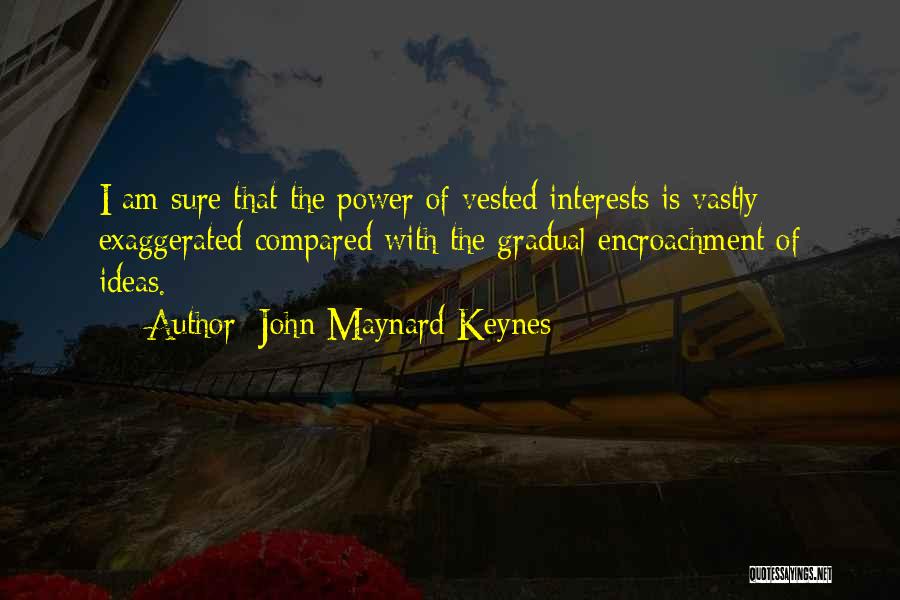 John Maynard Keynes Quotes: I Am Sure That The Power Of Vested Interests Is Vastly Exaggerated Compared With The Gradual Encroachment Of Ideas.