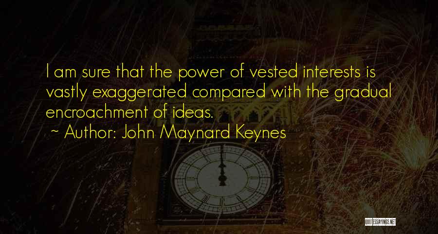 John Maynard Keynes Quotes: I Am Sure That The Power Of Vested Interests Is Vastly Exaggerated Compared With The Gradual Encroachment Of Ideas.