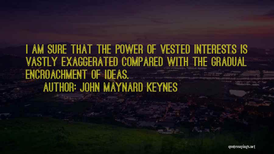 John Maynard Keynes Quotes: I Am Sure That The Power Of Vested Interests Is Vastly Exaggerated Compared With The Gradual Encroachment Of Ideas.