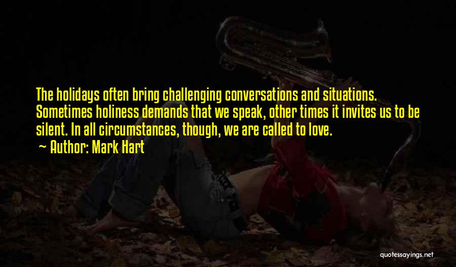 Mark Hart Quotes: The Holidays Often Bring Challenging Conversations And Situations. Sometimes Holiness Demands That We Speak, Other Times It Invites Us To