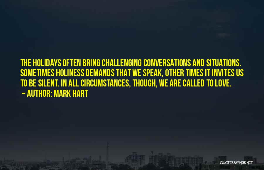 Mark Hart Quotes: The Holidays Often Bring Challenging Conversations And Situations. Sometimes Holiness Demands That We Speak, Other Times It Invites Us To