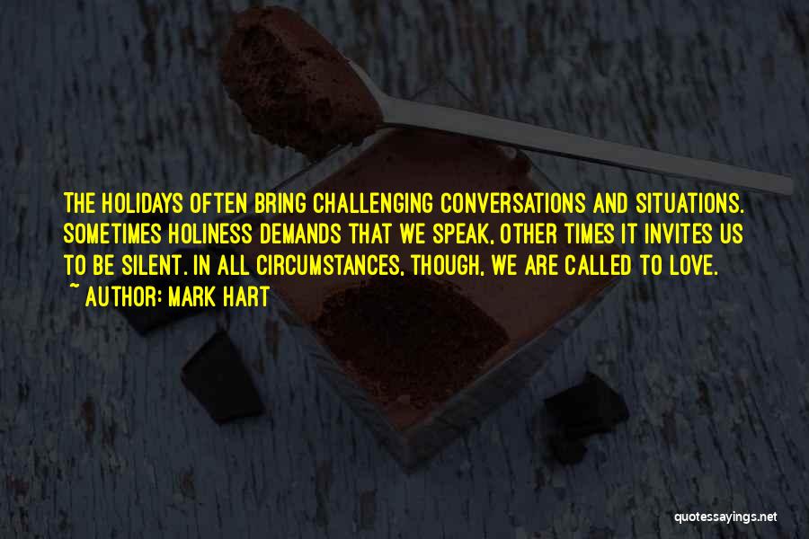 Mark Hart Quotes: The Holidays Often Bring Challenging Conversations And Situations. Sometimes Holiness Demands That We Speak, Other Times It Invites Us To