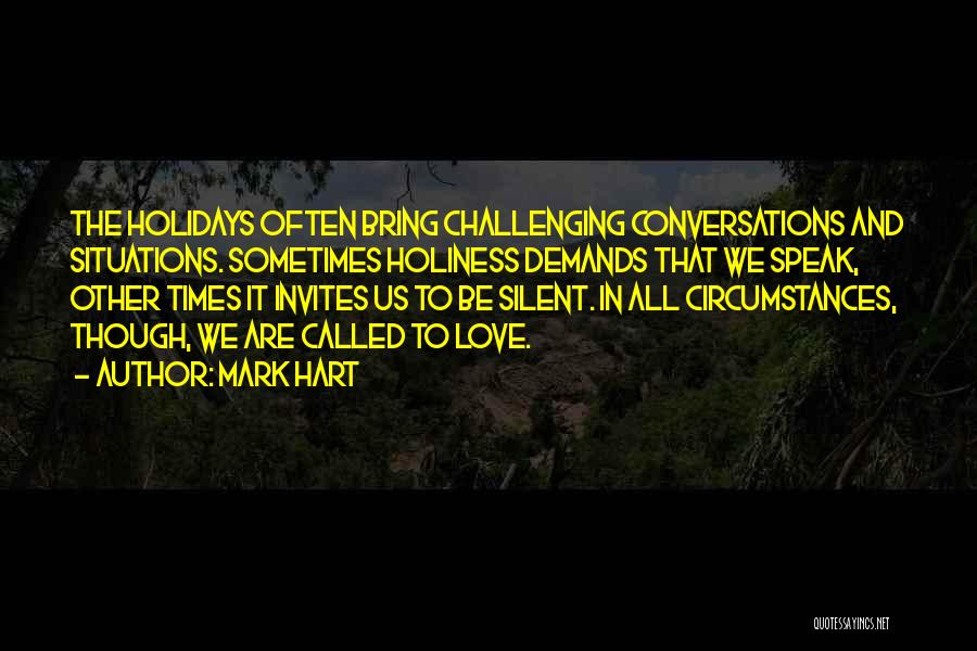 Mark Hart Quotes: The Holidays Often Bring Challenging Conversations And Situations. Sometimes Holiness Demands That We Speak, Other Times It Invites Us To