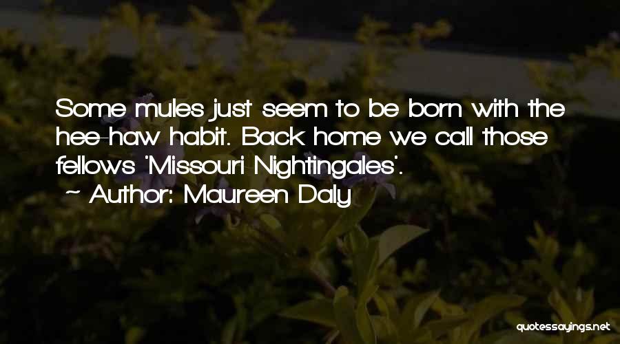 Maureen Daly Quotes: Some Mules Just Seem To Be Born With The Hee-haw Habit. Back Home We Call Those Fellows 'missouri Nightingales'.