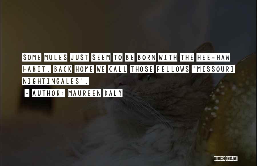 Maureen Daly Quotes: Some Mules Just Seem To Be Born With The Hee-haw Habit. Back Home We Call Those Fellows 'missouri Nightingales'.