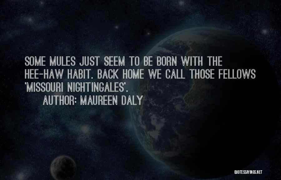 Maureen Daly Quotes: Some Mules Just Seem To Be Born With The Hee-haw Habit. Back Home We Call Those Fellows 'missouri Nightingales'.