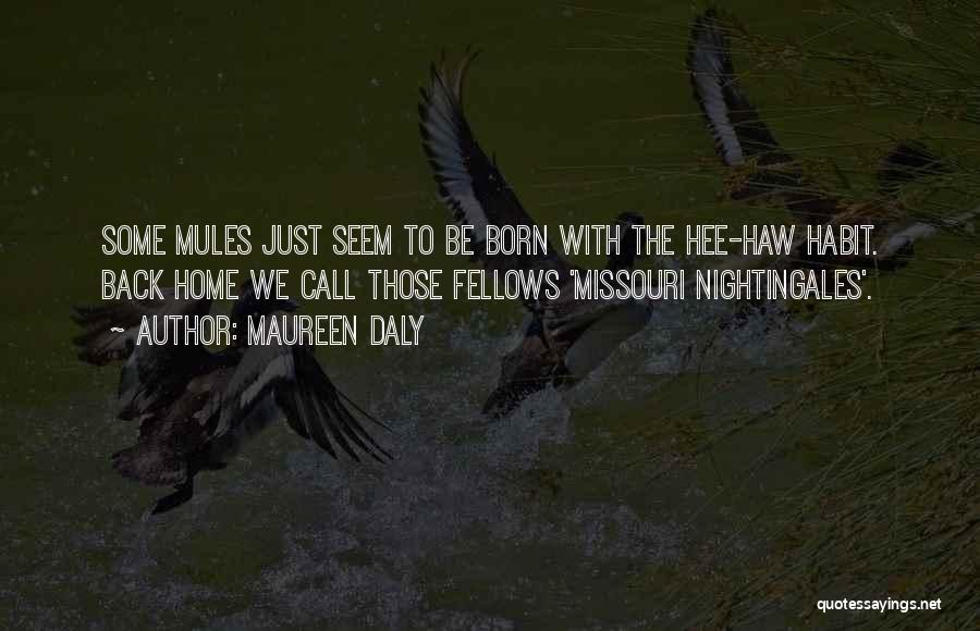 Maureen Daly Quotes: Some Mules Just Seem To Be Born With The Hee-haw Habit. Back Home We Call Those Fellows 'missouri Nightingales'.