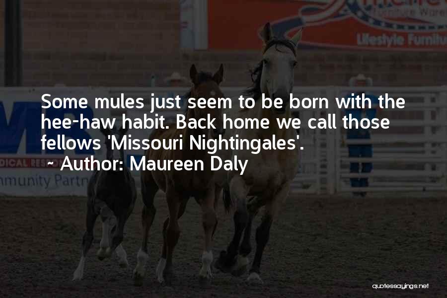 Maureen Daly Quotes: Some Mules Just Seem To Be Born With The Hee-haw Habit. Back Home We Call Those Fellows 'missouri Nightingales'.