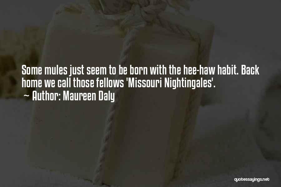 Maureen Daly Quotes: Some Mules Just Seem To Be Born With The Hee-haw Habit. Back Home We Call Those Fellows 'missouri Nightingales'.