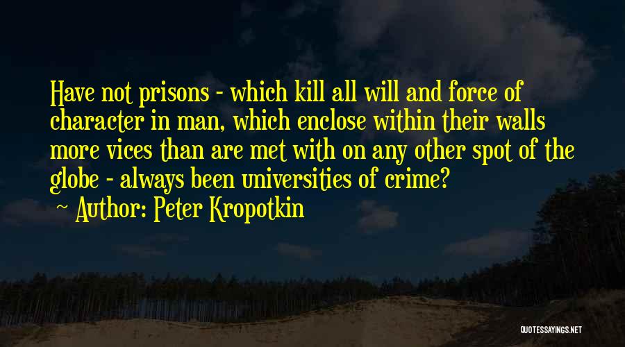 Peter Kropotkin Quotes: Have Not Prisons - Which Kill All Will And Force Of Character In Man, Which Enclose Within Their Walls More