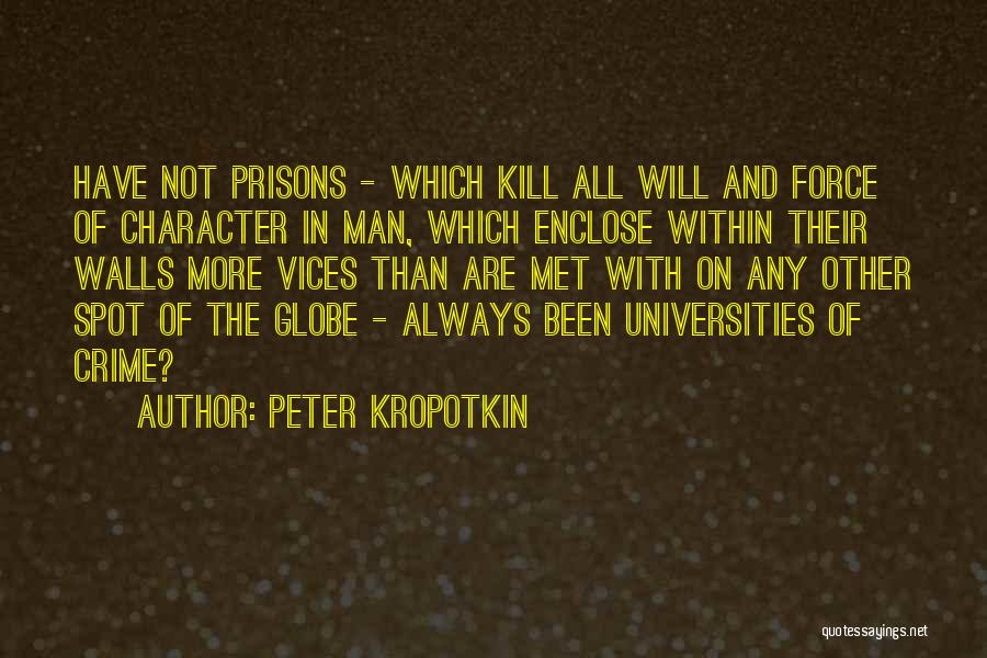 Peter Kropotkin Quotes: Have Not Prisons - Which Kill All Will And Force Of Character In Man, Which Enclose Within Their Walls More