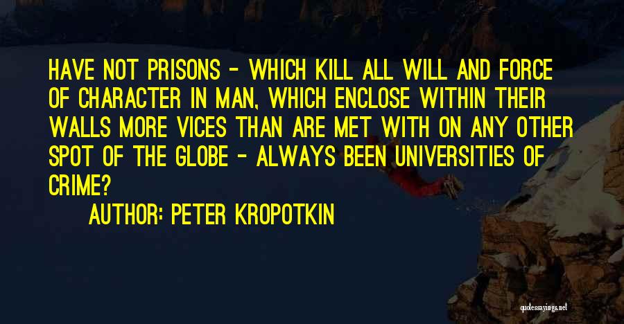 Peter Kropotkin Quotes: Have Not Prisons - Which Kill All Will And Force Of Character In Man, Which Enclose Within Their Walls More