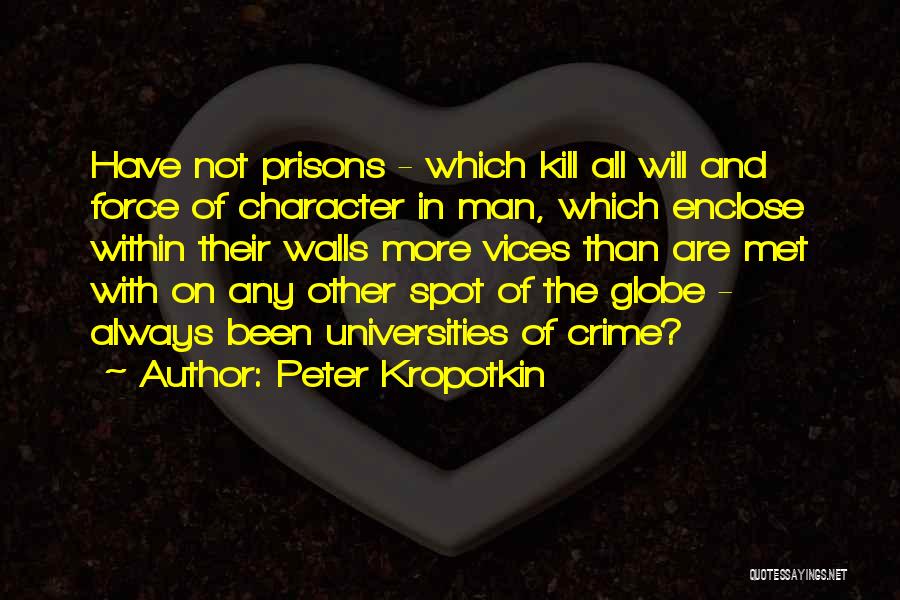 Peter Kropotkin Quotes: Have Not Prisons - Which Kill All Will And Force Of Character In Man, Which Enclose Within Their Walls More