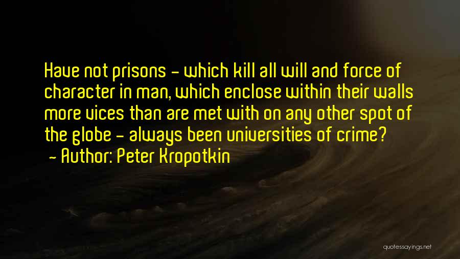 Peter Kropotkin Quotes: Have Not Prisons - Which Kill All Will And Force Of Character In Man, Which Enclose Within Their Walls More