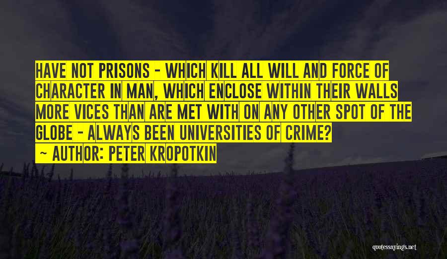 Peter Kropotkin Quotes: Have Not Prisons - Which Kill All Will And Force Of Character In Man, Which Enclose Within Their Walls More