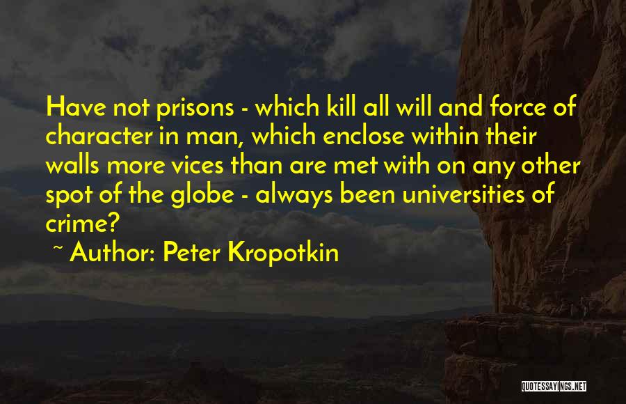Peter Kropotkin Quotes: Have Not Prisons - Which Kill All Will And Force Of Character In Man, Which Enclose Within Their Walls More