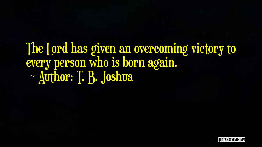 T. B. Joshua Quotes: The Lord Has Given An Overcoming Victory To Every Person Who Is Born Again.