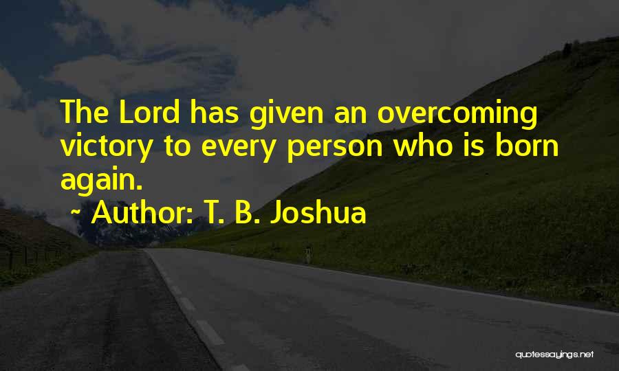 T. B. Joshua Quotes: The Lord Has Given An Overcoming Victory To Every Person Who Is Born Again.