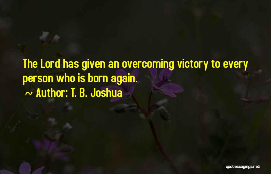 T. B. Joshua Quotes: The Lord Has Given An Overcoming Victory To Every Person Who Is Born Again.