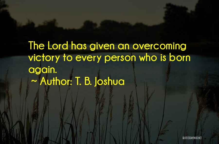 T. B. Joshua Quotes: The Lord Has Given An Overcoming Victory To Every Person Who Is Born Again.