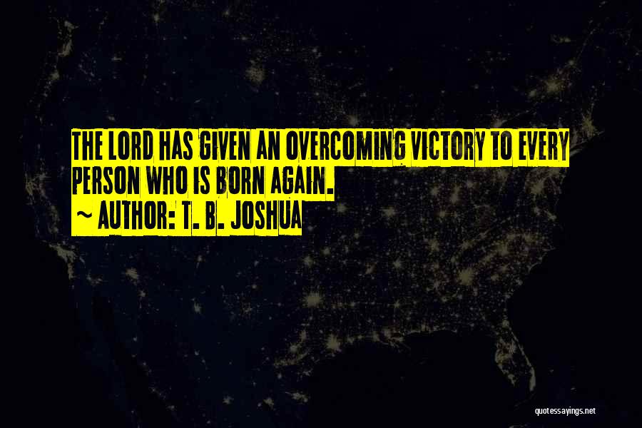 T. B. Joshua Quotes: The Lord Has Given An Overcoming Victory To Every Person Who Is Born Again.