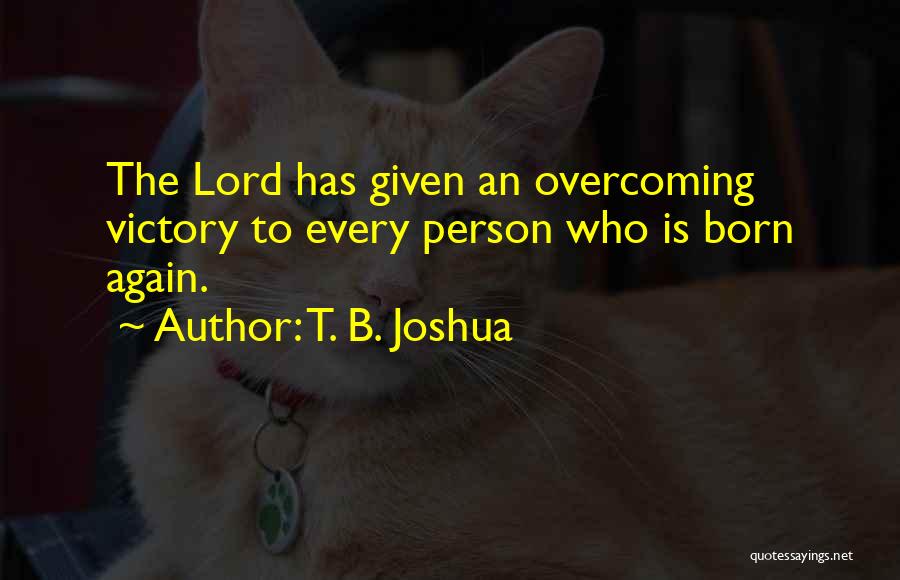 T. B. Joshua Quotes: The Lord Has Given An Overcoming Victory To Every Person Who Is Born Again.