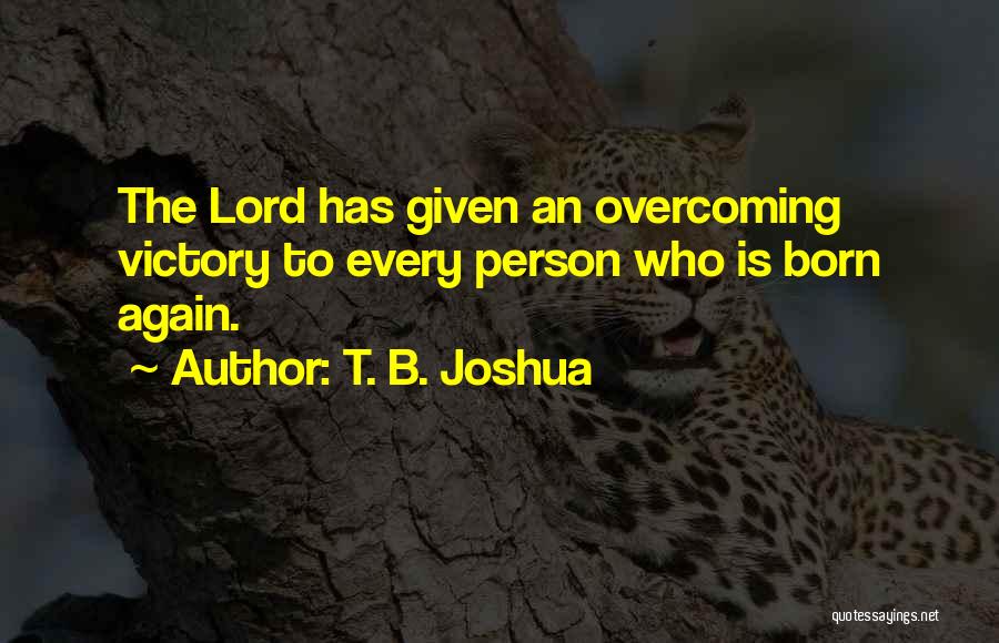 T. B. Joshua Quotes: The Lord Has Given An Overcoming Victory To Every Person Who Is Born Again.