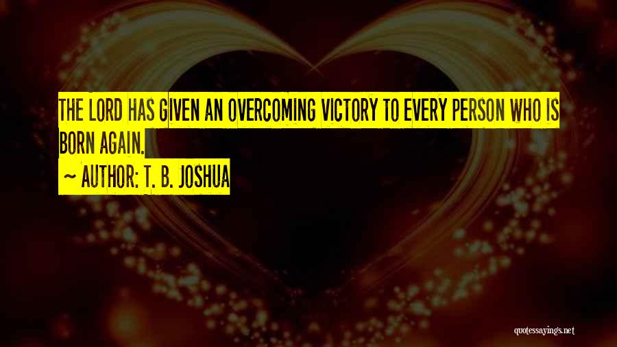 T. B. Joshua Quotes: The Lord Has Given An Overcoming Victory To Every Person Who Is Born Again.