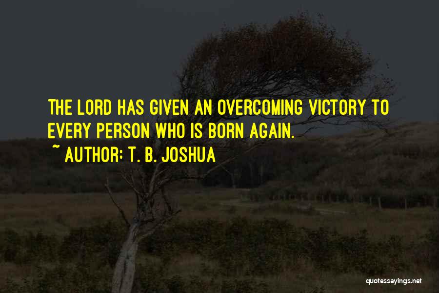 T. B. Joshua Quotes: The Lord Has Given An Overcoming Victory To Every Person Who Is Born Again.