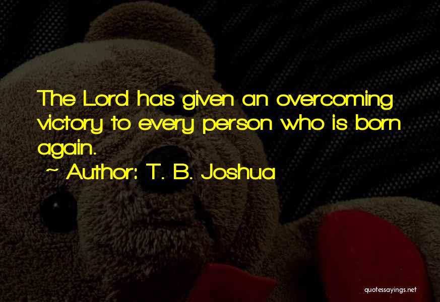 T. B. Joshua Quotes: The Lord Has Given An Overcoming Victory To Every Person Who Is Born Again.