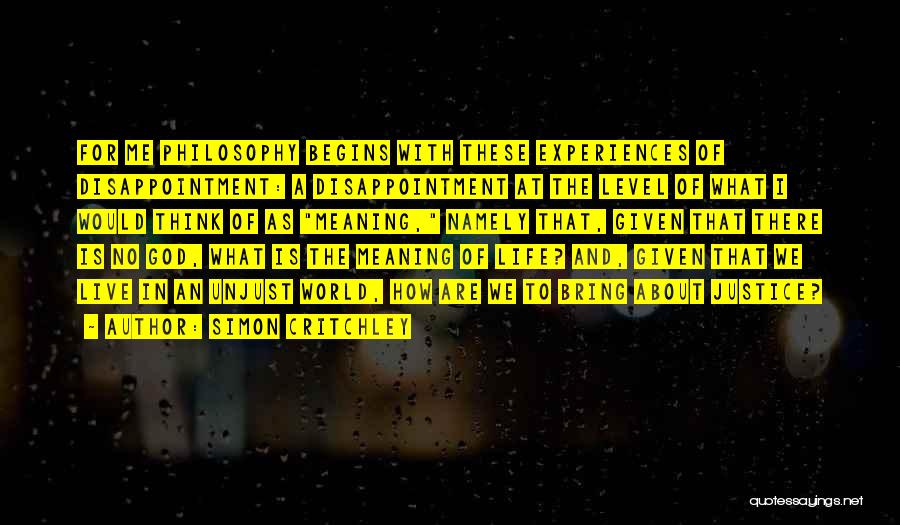 Simon Critchley Quotes: For Me Philosophy Begins With These Experiences Of Disappointment: A Disappointment At The Level Of What I Would Think Of