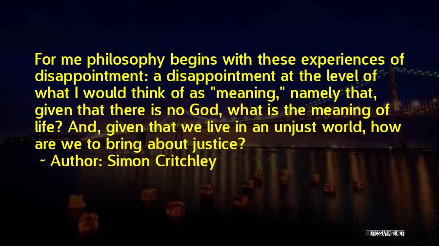 Simon Critchley Quotes: For Me Philosophy Begins With These Experiences Of Disappointment: A Disappointment At The Level Of What I Would Think Of