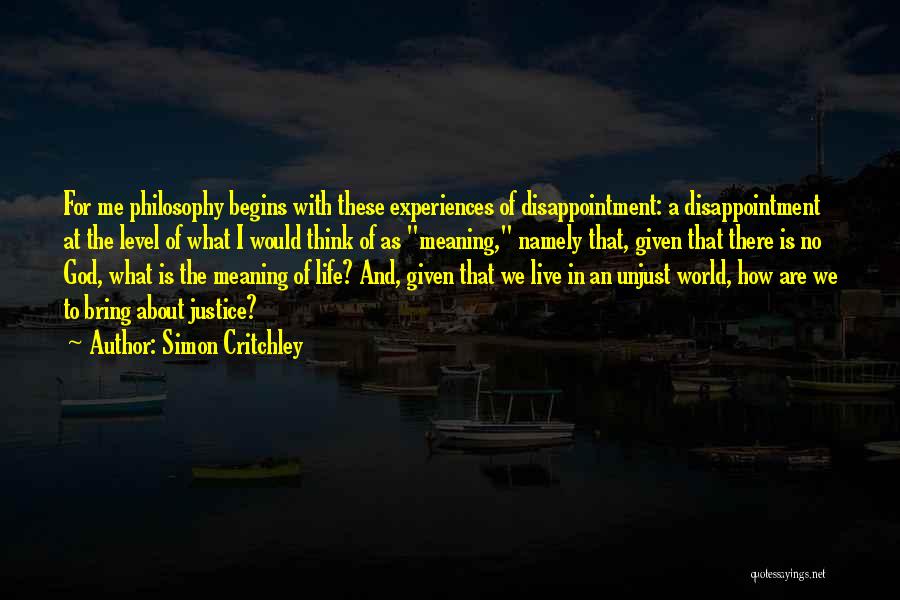 Simon Critchley Quotes: For Me Philosophy Begins With These Experiences Of Disappointment: A Disappointment At The Level Of What I Would Think Of