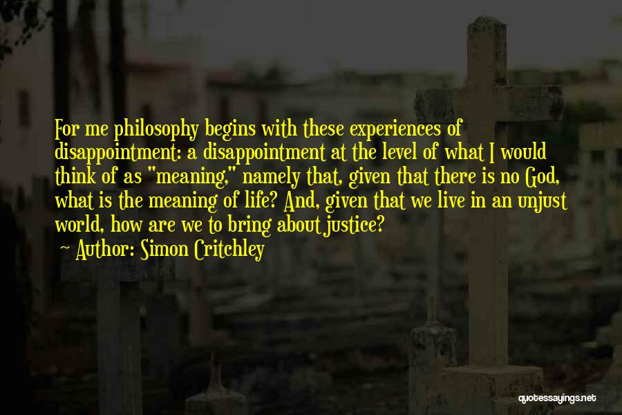 Simon Critchley Quotes: For Me Philosophy Begins With These Experiences Of Disappointment: A Disappointment At The Level Of What I Would Think Of