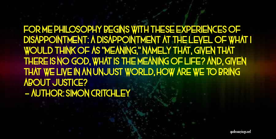 Simon Critchley Quotes: For Me Philosophy Begins With These Experiences Of Disappointment: A Disappointment At The Level Of What I Would Think Of
