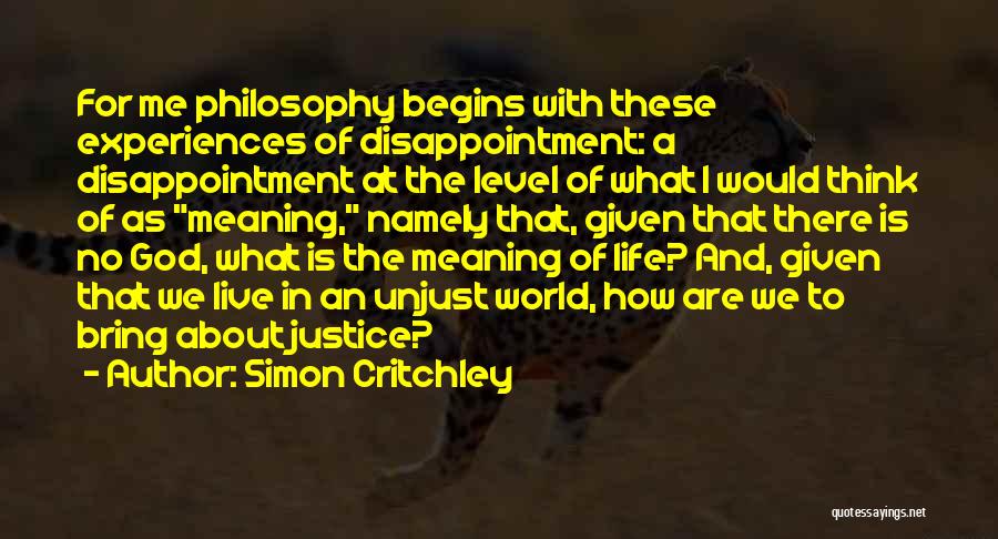 Simon Critchley Quotes: For Me Philosophy Begins With These Experiences Of Disappointment: A Disappointment At The Level Of What I Would Think Of