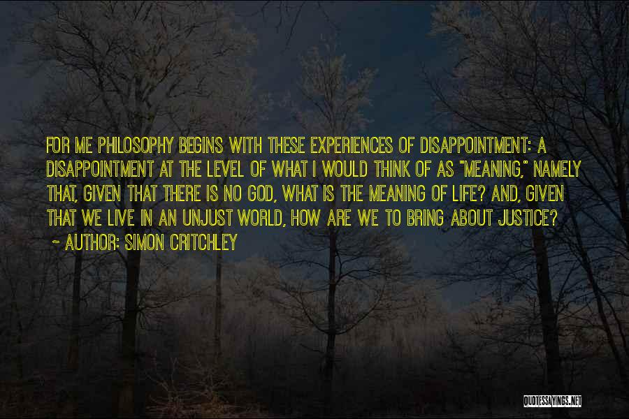 Simon Critchley Quotes: For Me Philosophy Begins With These Experiences Of Disappointment: A Disappointment At The Level Of What I Would Think Of