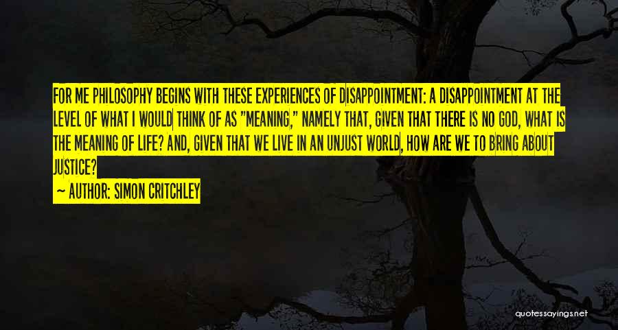 Simon Critchley Quotes: For Me Philosophy Begins With These Experiences Of Disappointment: A Disappointment At The Level Of What I Would Think Of