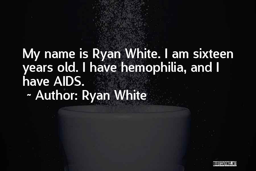Ryan White Quotes: My Name Is Ryan White. I Am Sixteen Years Old. I Have Hemophilia, And I Have Aids.
