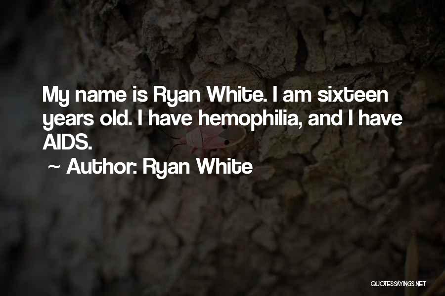 Ryan White Quotes: My Name Is Ryan White. I Am Sixteen Years Old. I Have Hemophilia, And I Have Aids.