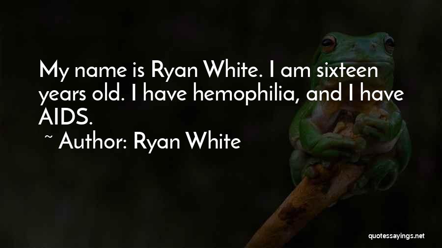 Ryan White Quotes: My Name Is Ryan White. I Am Sixteen Years Old. I Have Hemophilia, And I Have Aids.