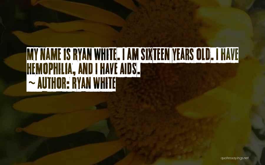 Ryan White Quotes: My Name Is Ryan White. I Am Sixteen Years Old. I Have Hemophilia, And I Have Aids.