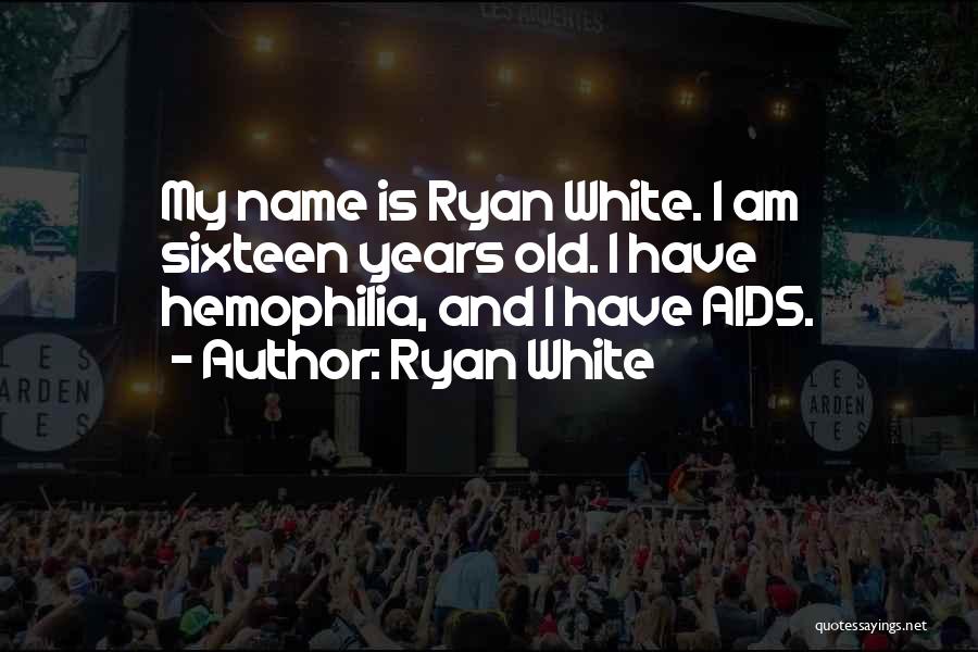 Ryan White Quotes: My Name Is Ryan White. I Am Sixteen Years Old. I Have Hemophilia, And I Have Aids.