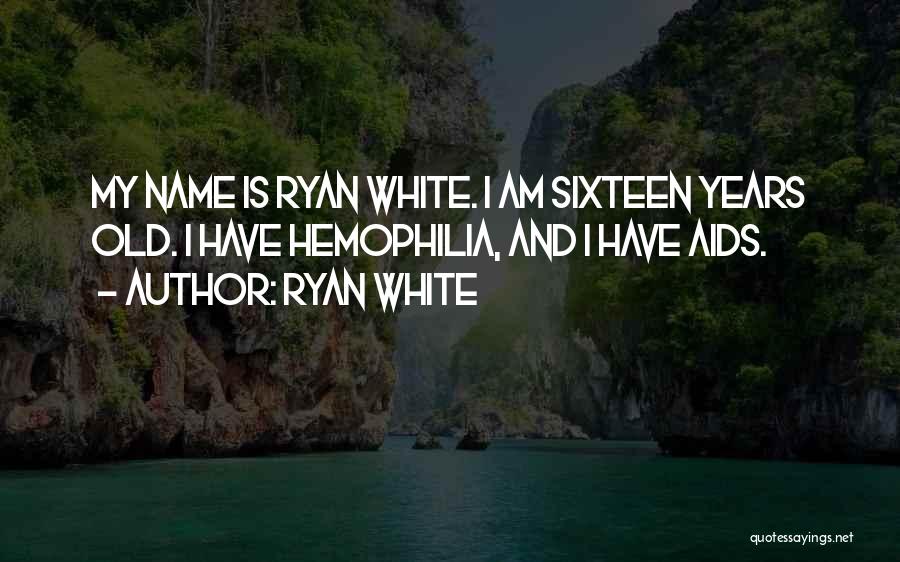 Ryan White Quotes: My Name Is Ryan White. I Am Sixteen Years Old. I Have Hemophilia, And I Have Aids.