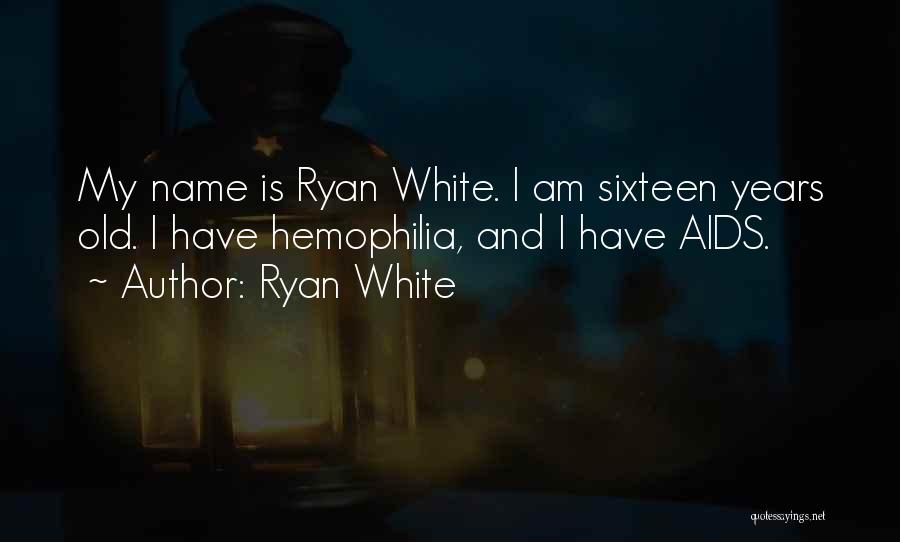 Ryan White Quotes: My Name Is Ryan White. I Am Sixteen Years Old. I Have Hemophilia, And I Have Aids.