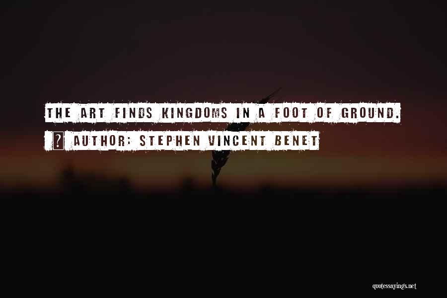 Stephen Vincent Benet Quotes: The Art Finds Kingdoms In A Foot Of Ground.
