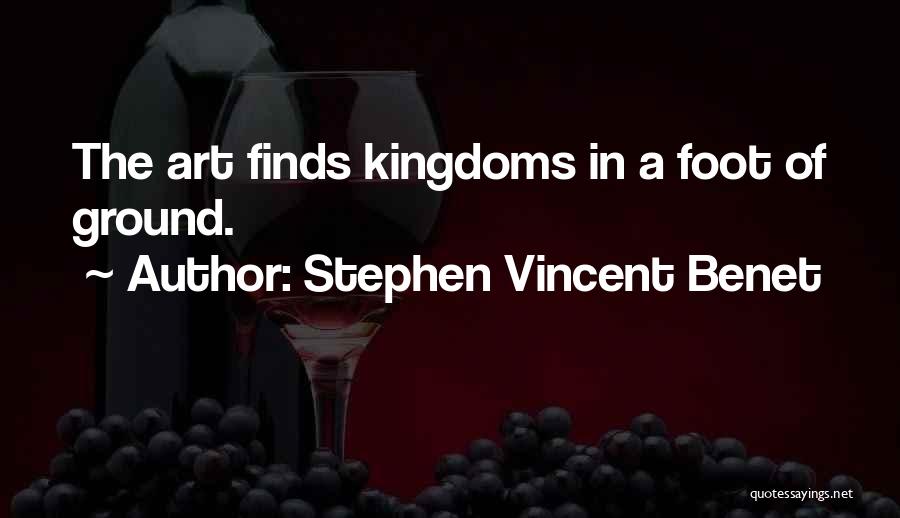 Stephen Vincent Benet Quotes: The Art Finds Kingdoms In A Foot Of Ground.